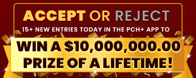 ACCEPT Or REJECT 15 Plus new entries in the PCH Plus APP to WIN A $1O,OOO,OOO.OO PRIZE OF A LIFETIME!